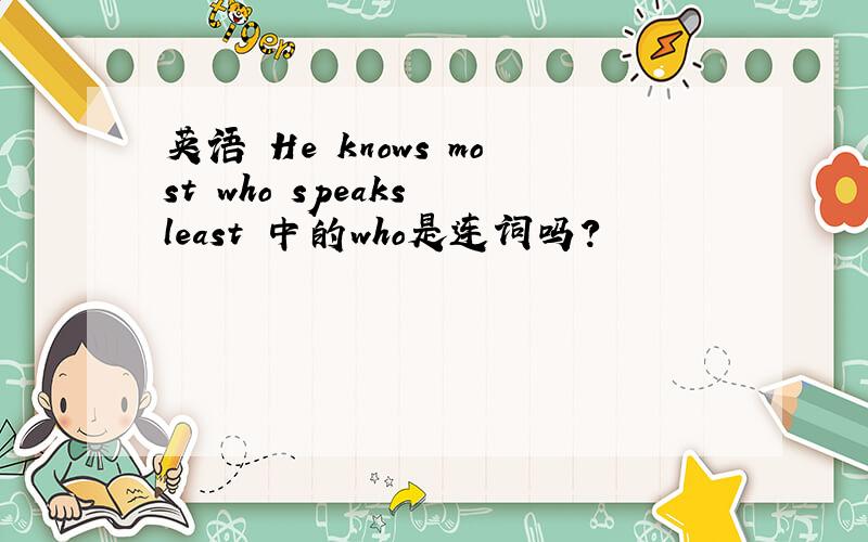 英语 He knows most who speaks least 中的who是连词吗?