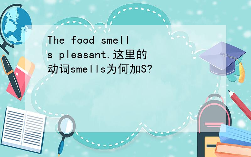 The food smells pleasant.这里的动词smells为何加S?