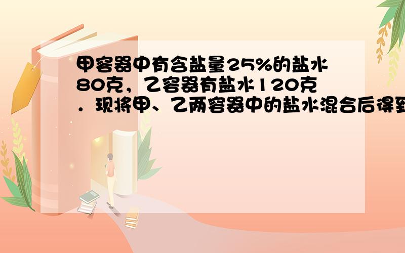 甲容器中有含盐量25%的盐水80克，乙容器有盐水120克．现将甲、乙两容器中的盐水混合后得到含盐40%的溶液，求原来乙容