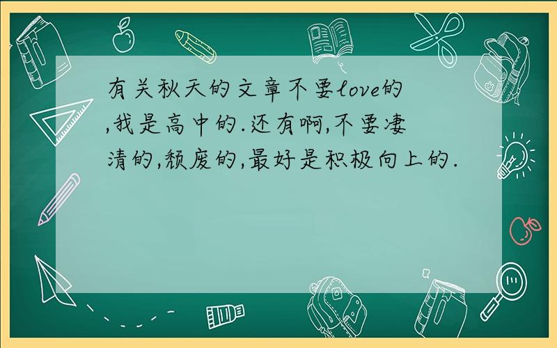 有关秋天的文章不要love的,我是高中的.还有啊,不要凄清的,颓废的,最好是积极向上的.