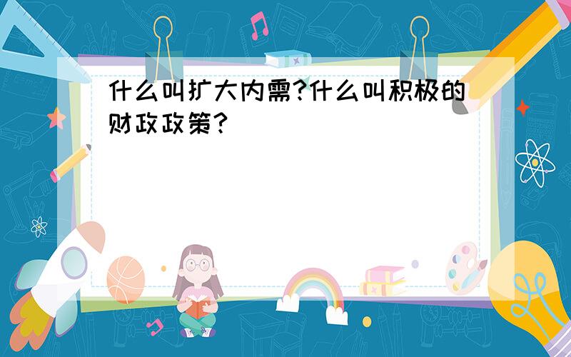 什么叫扩大内需?什么叫积极的财政政策?