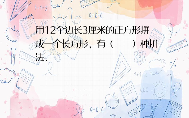 用12个边长3厘米的正方形拼成一个长方形，有（　　）种拼法.