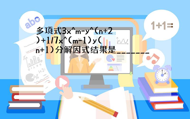 多项式3x^m-y^(n+2)+1/7x^(m-1)y(n+1)分解因式结果是_______