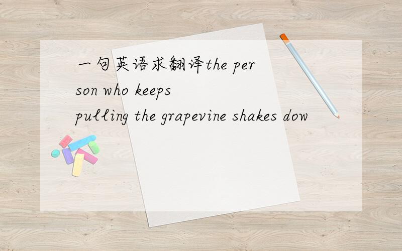 一句英语求翻译the person who keeps pulling the grapevine shakes dow