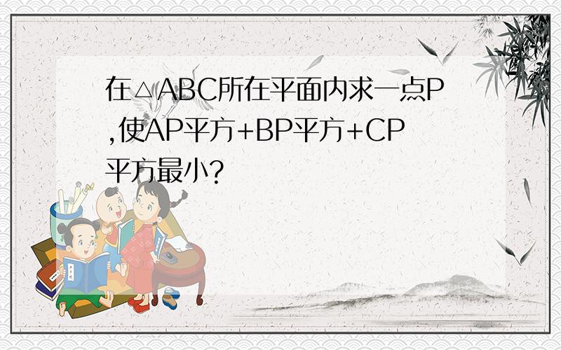 在△ABC所在平面内求一点P,使AP平方+BP平方+CP平方最小?