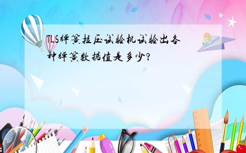 TLS弹簧拉压试验机试验出各种弹簧数据值是多少?