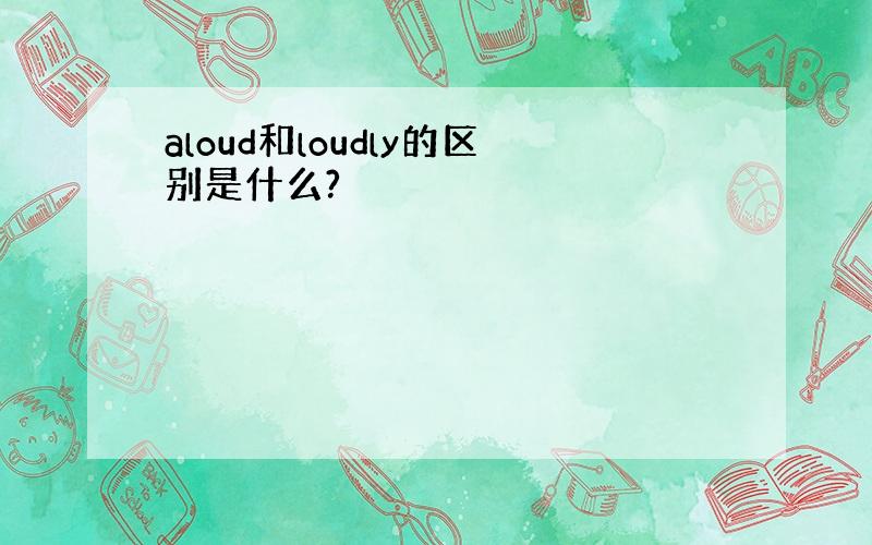 aloud和loudly的区别是什么?