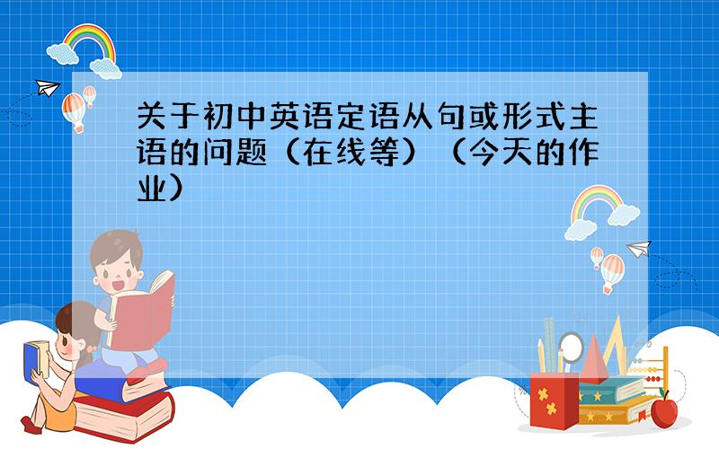 关于初中英语定语从句或形式主语的问题（在线等）（今天的作业）