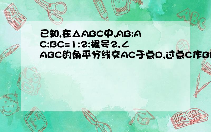 已知,在△ABC中,AB:AC:BC=1:2:根号2,∠ABC的角平分线交AC于点D,过点C作BD的垂线,垂足为E,