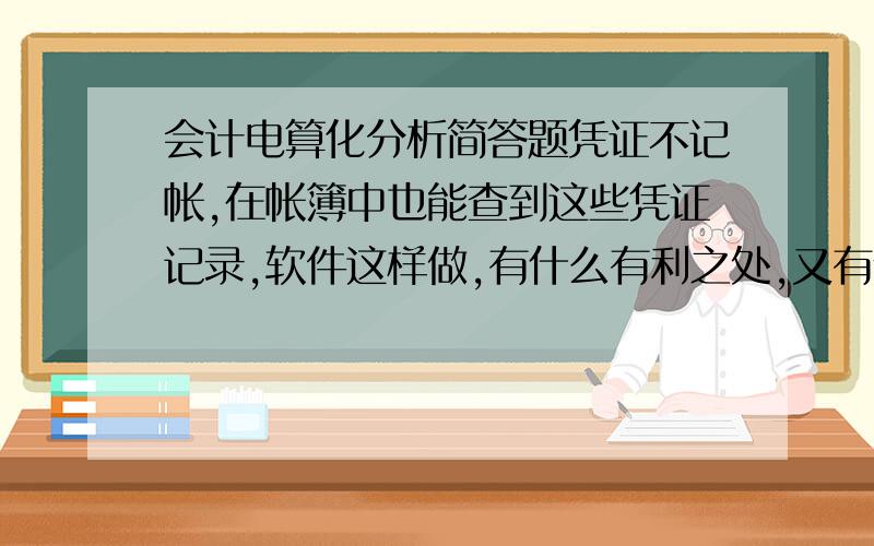 会计电算化分析简答题凭证不记帐,在帐簿中也能查到这些凭证记录,软件这样做,有什么有利之处,又有什么弊端?为什么说账簿是虚