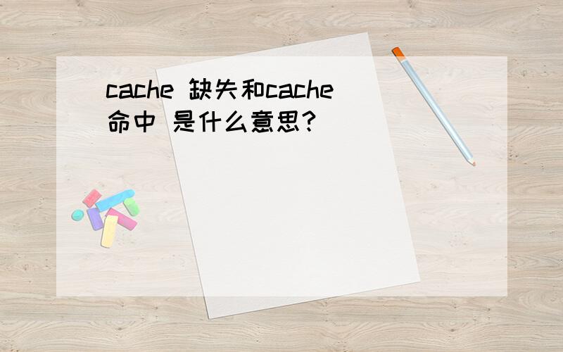 cache 缺失和cache命中 是什么意思?