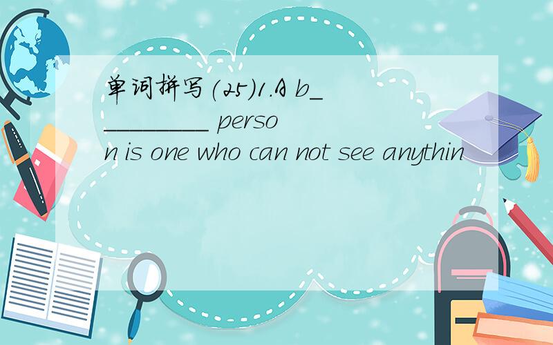 单词拼写(25)1.A b_________ person is one who can not see anythin