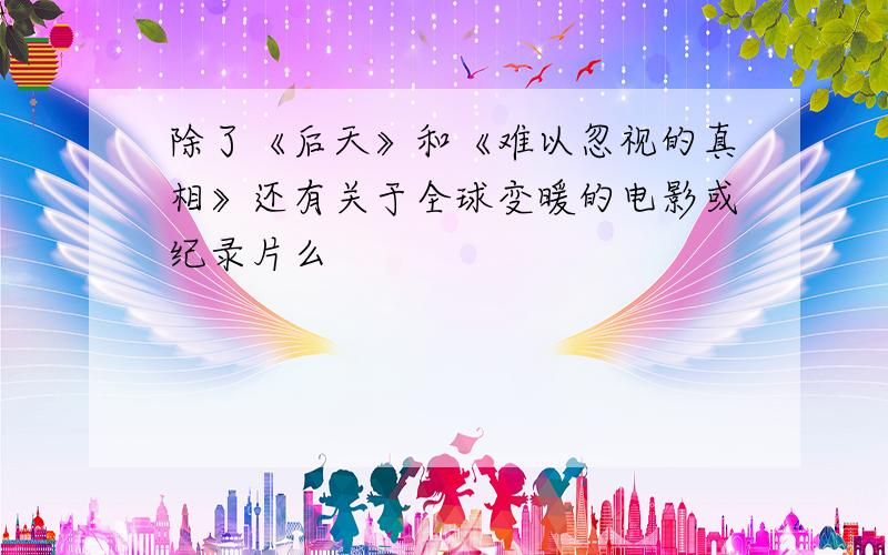 除了《后天》和《难以忽视的真相》还有关于全球变暖的电影或纪录片么