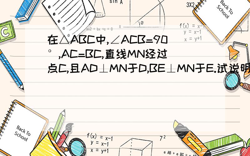 在△ABC中,∠ACB=90°,AC=BC,直线MN经过点C,且AD⊥MN于D,BE⊥MN于E.试说明△ADC≌△CEB