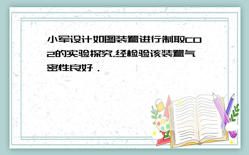 小军设计如图装置进行制取CO2的实验探究，经检验该装置气密性良好．