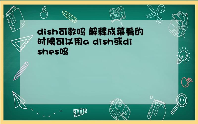 dish可数吗 解释成菜肴的时候可以用a dish或dishes吗