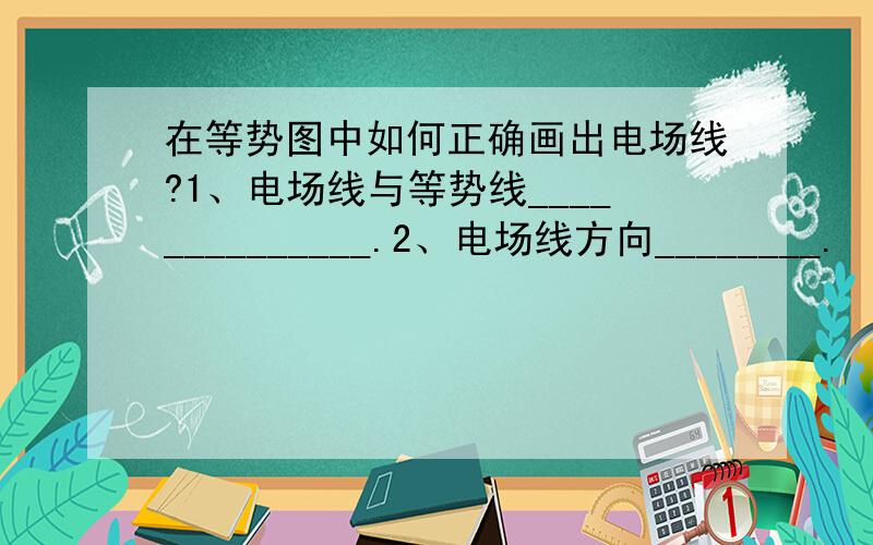 在等势图中如何正确画出电场线?1、电场线与等势线______________.2、电场线方向________.