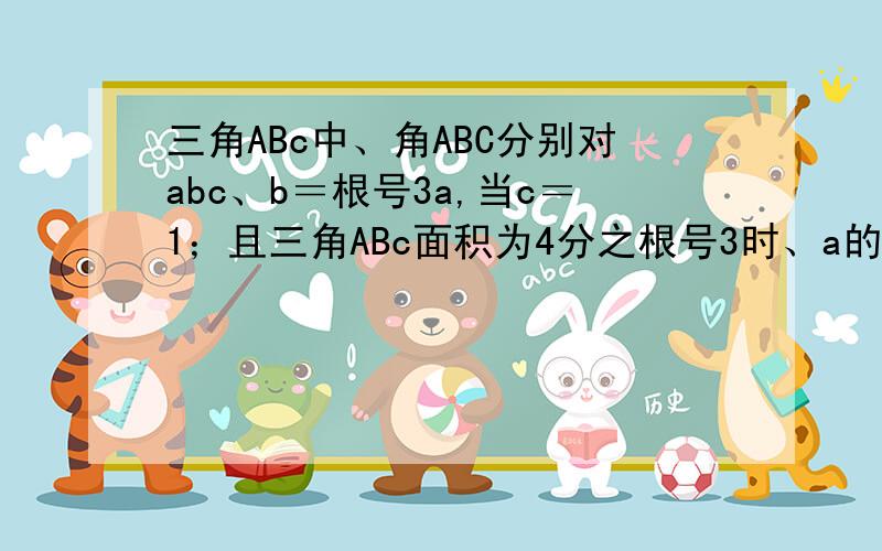 三角ABc中、角ABC分别对abc、b＝根号3a,当c＝1；且三角ABc面积为4分之根号3时、a的值