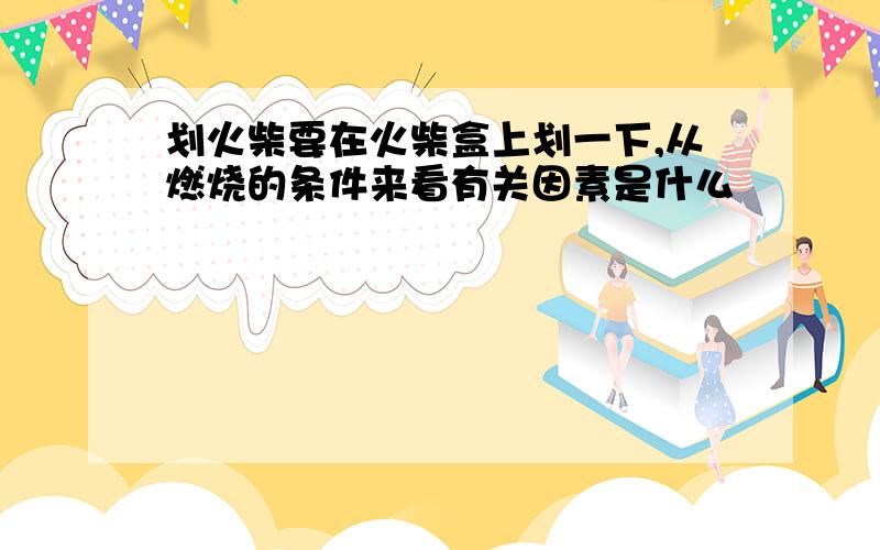 划火柴要在火柴盒上划一下,从燃烧的条件来看有关因素是什么