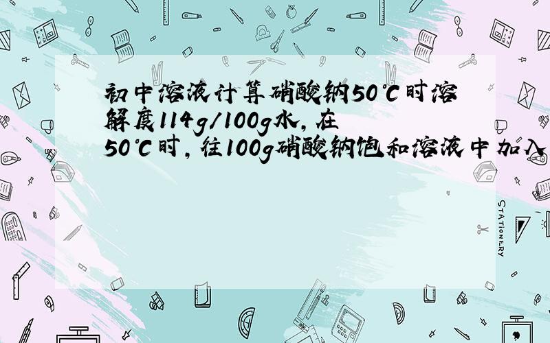 初中溶液计算硝酸钠50℃时溶解度114g/100g水,在50℃时,往100g硝酸钠饱和溶液中加入50g水,需再加多少克硝