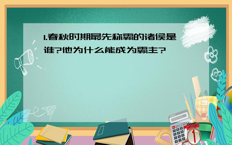 1.春秋时期最先称霸的诸侯是谁?他为什么能成为霸主?