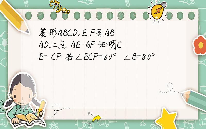 菱形ABCD,E F是AB AD上点 AE=AF 证明CE= CF 若∠ECF=60°∠B=80°