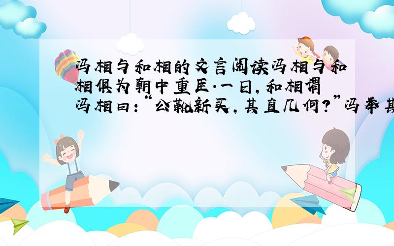 冯相与和相的文言阅读冯相与和相俱为朝中重臣.一日,和相谓冯相曰：“公靴新买,其直几何?”冯举其左足示之,曰：“九百钱.”