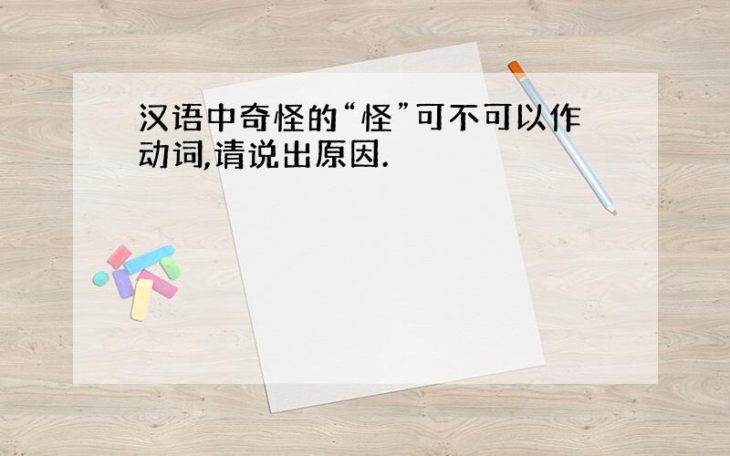 汉语中奇怪的“怪”可不可以作动词,请说出原因.