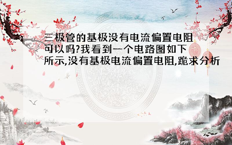 三极管的基极没有电流偏置电阻可以吗?我看到一个电路图如下所示,没有基极电流偏置电阻,跪求分析