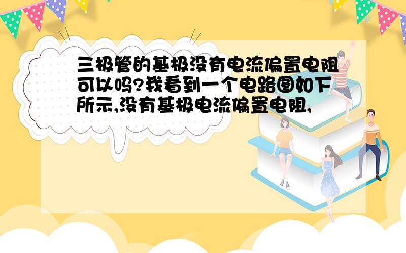 三极管的基极没有电流偏置电阻可以吗?我看到一个电路图如下所示,没有基极电流偏置电阻,