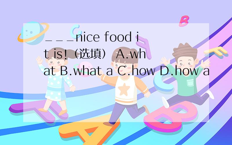 ___nice food it is!（选填） A.what B.what a C.how D.how a