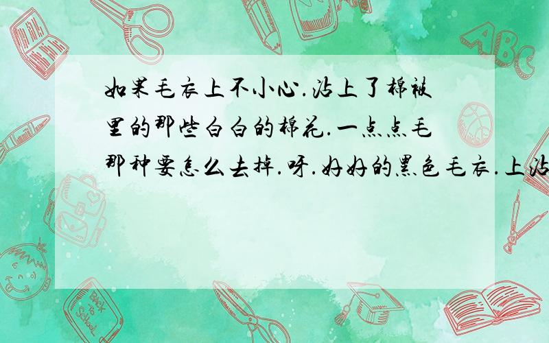 如果毛衣上不小心.沾上了棉被里的那些白白的棉花.一点点毛那种要怎么去掉.呀.好好的黑色毛衣.上沾了不少.棉花哎.求解