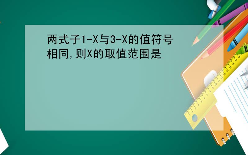 两式子1-X与3-X的值符号相同,则X的取值范围是