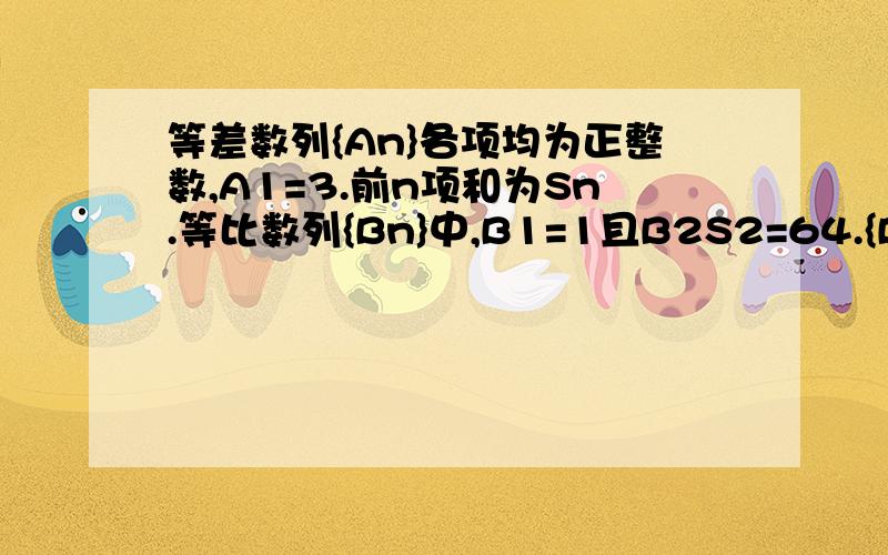 等差数列{An}各项均为正整数,A1=3.前n项和为Sn.等比数列{Bn}中,B1=1且B2S2=64.{Ban}是公比