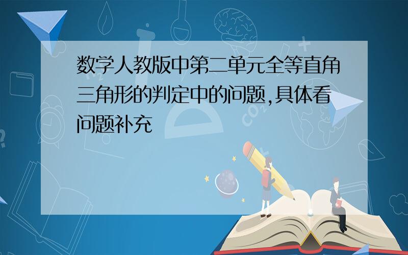 数学人教版中第二单元全等直角三角形的判定中的问题,具体看问题补充