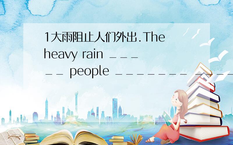 1大雨阻止人们外出.The heavy rain _____ people _______ ______ out.