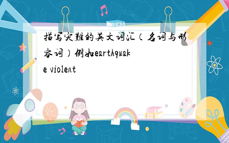 描写灾难的英文词汇（名词与形容词）例如earthquake violent