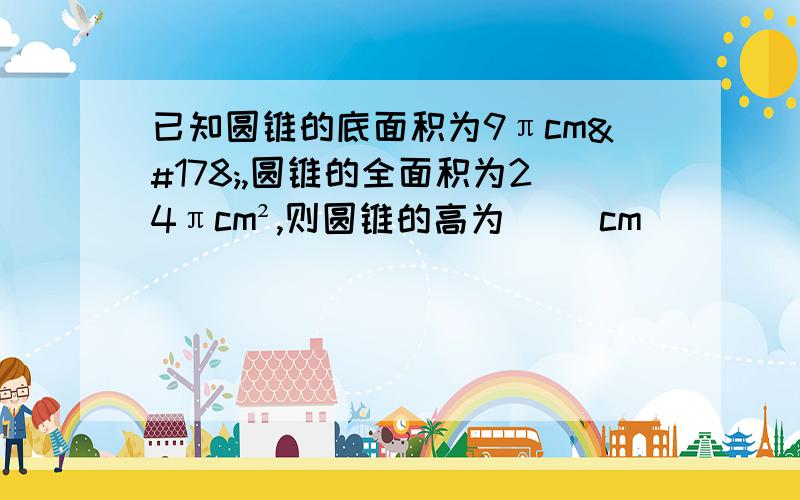 已知圆锥的底面积为9πcm²,圆锥的全面积为24πcm²,则圆锥的高为（ ）cm