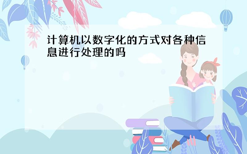 计算机以数字化的方式对各种信息进行处理的吗