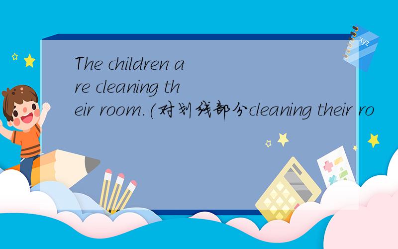 The children are cleaning their room.(对划线部分cleaning their ro