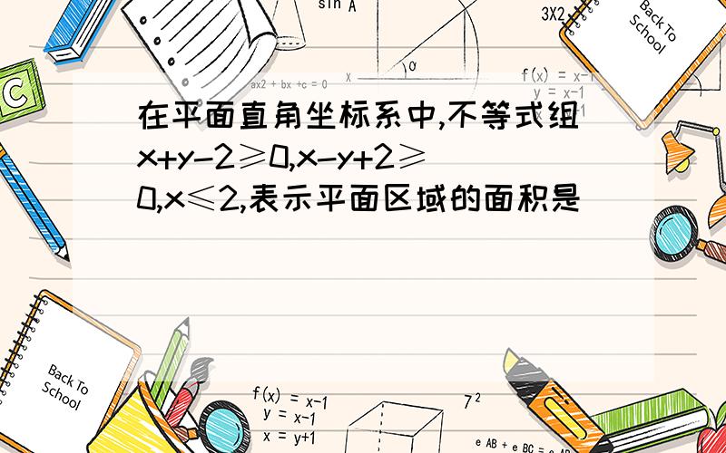 在平面直角坐标系中,不等式组x+y-2≥0,x-y+2≥0,x≤2,表示平面区域的面积是