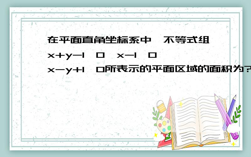 在平面直角坐标系中,不等式组x+y-1≥0,x-1≤0,x-y+1≥0所表示的平面区域的面积为?