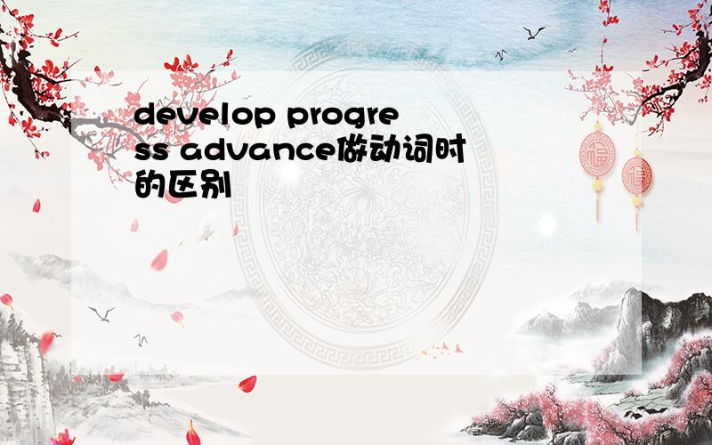 develop progress advance做动词时的区别