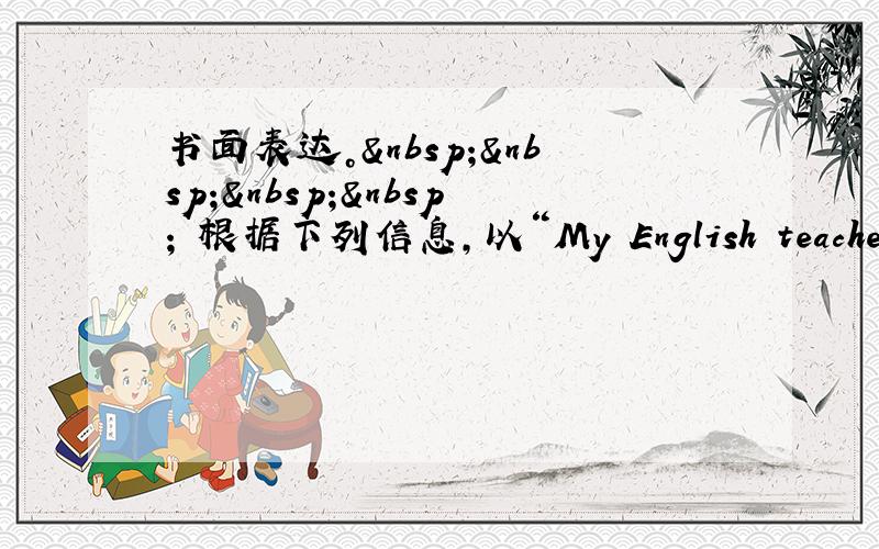 书面表达。     根据下列信息，以“My English teacher”，所