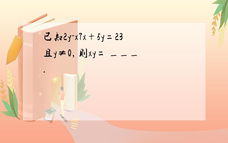 已知2y-x7x+5y=23且y≠0，则xy= ___ ．