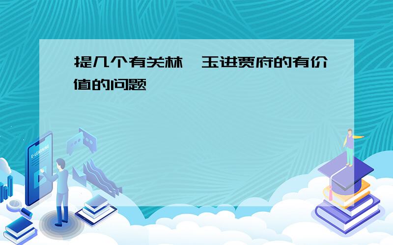 提几个有关林黛玉进贾府的有价值的问题