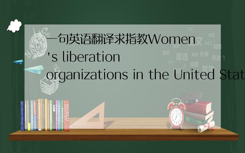 一句英语翻译求指教Women's liberation organizations in the United Stat