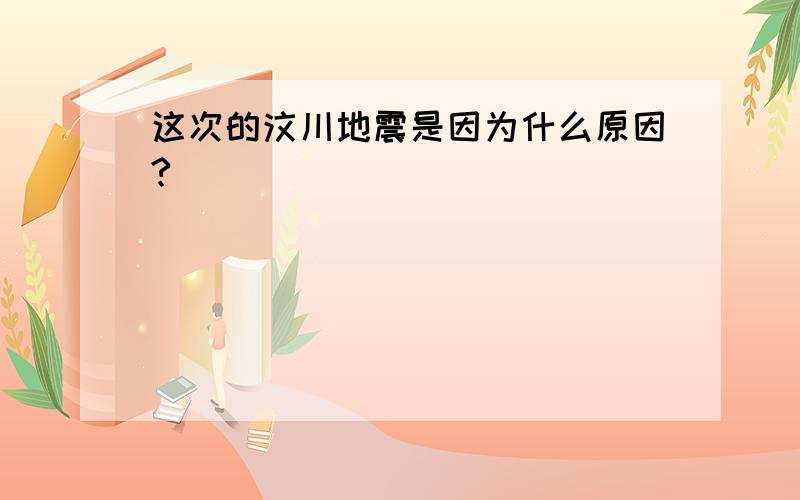 这次的汶川地震是因为什么原因?