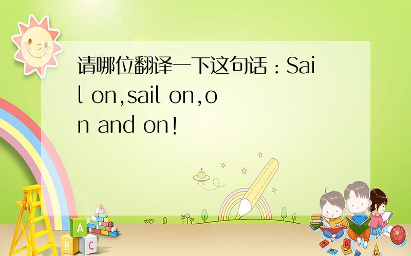 请哪位翻译一下这句话：Sail on,sail on,on and on!