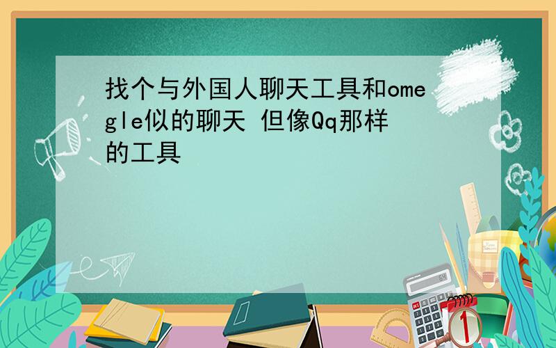 找个与外国人聊天工具和omegle似的聊天 但像Qq那样的工具